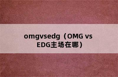 omgvsedg（OMG vs EDG主场在哪）